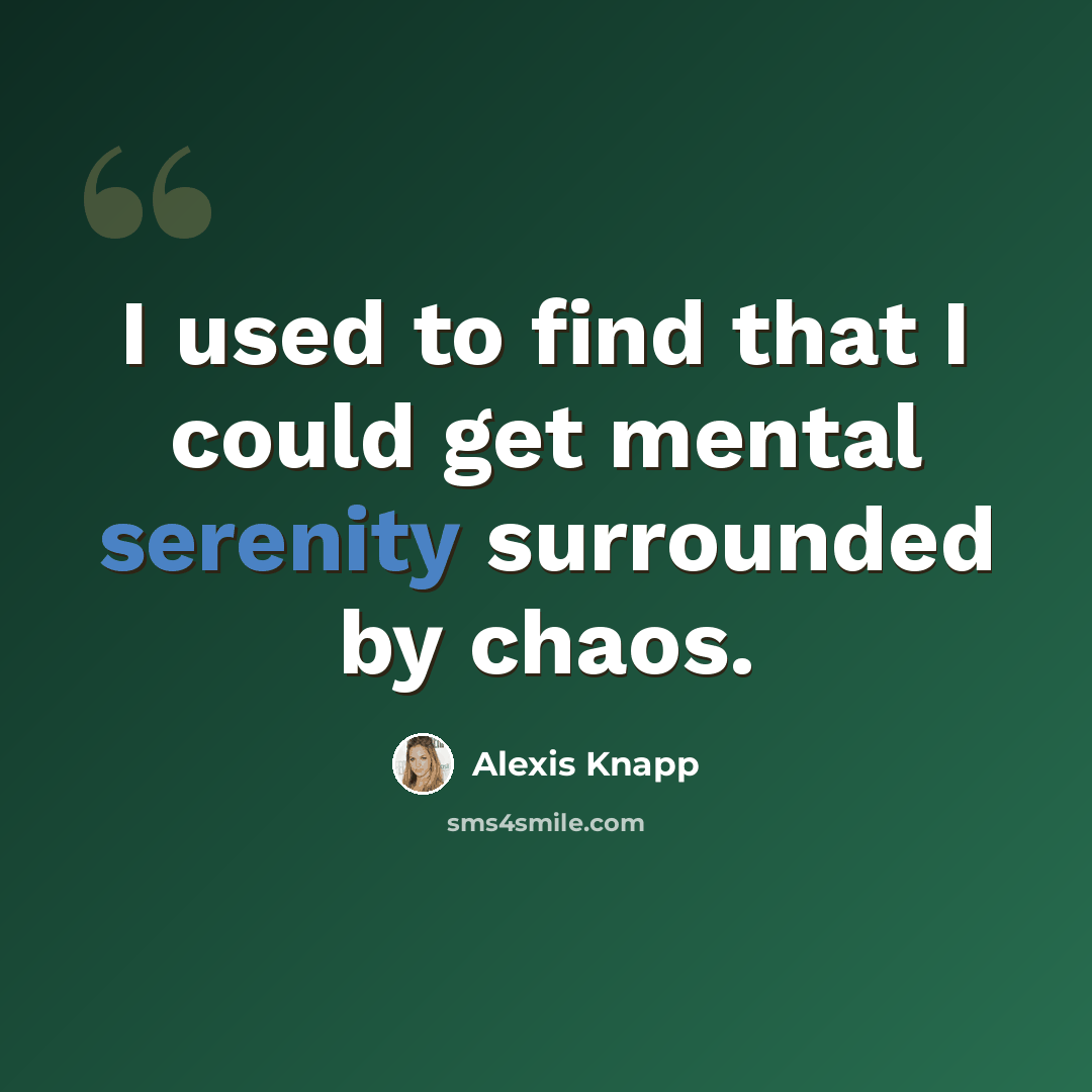 “I used to find that I could get mental serenity surrounded by chaos.” quote by Alexis Knapp