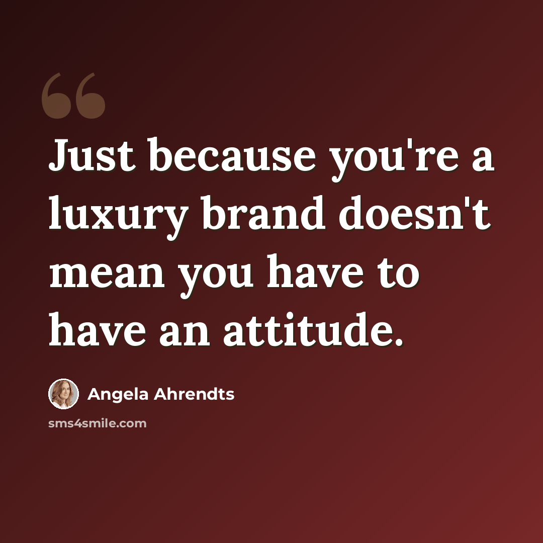“Just because you're a luxury brand doesn't mean you have to have an attitude.” quote by Angela Ahrendts