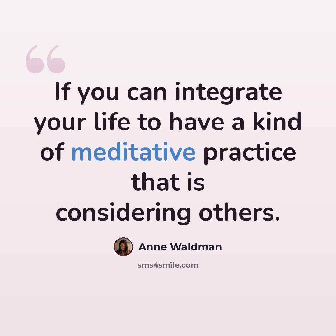 “If you can integrate your life to have a kind of meditative practice that is considering others.” quote by Anne Waldman