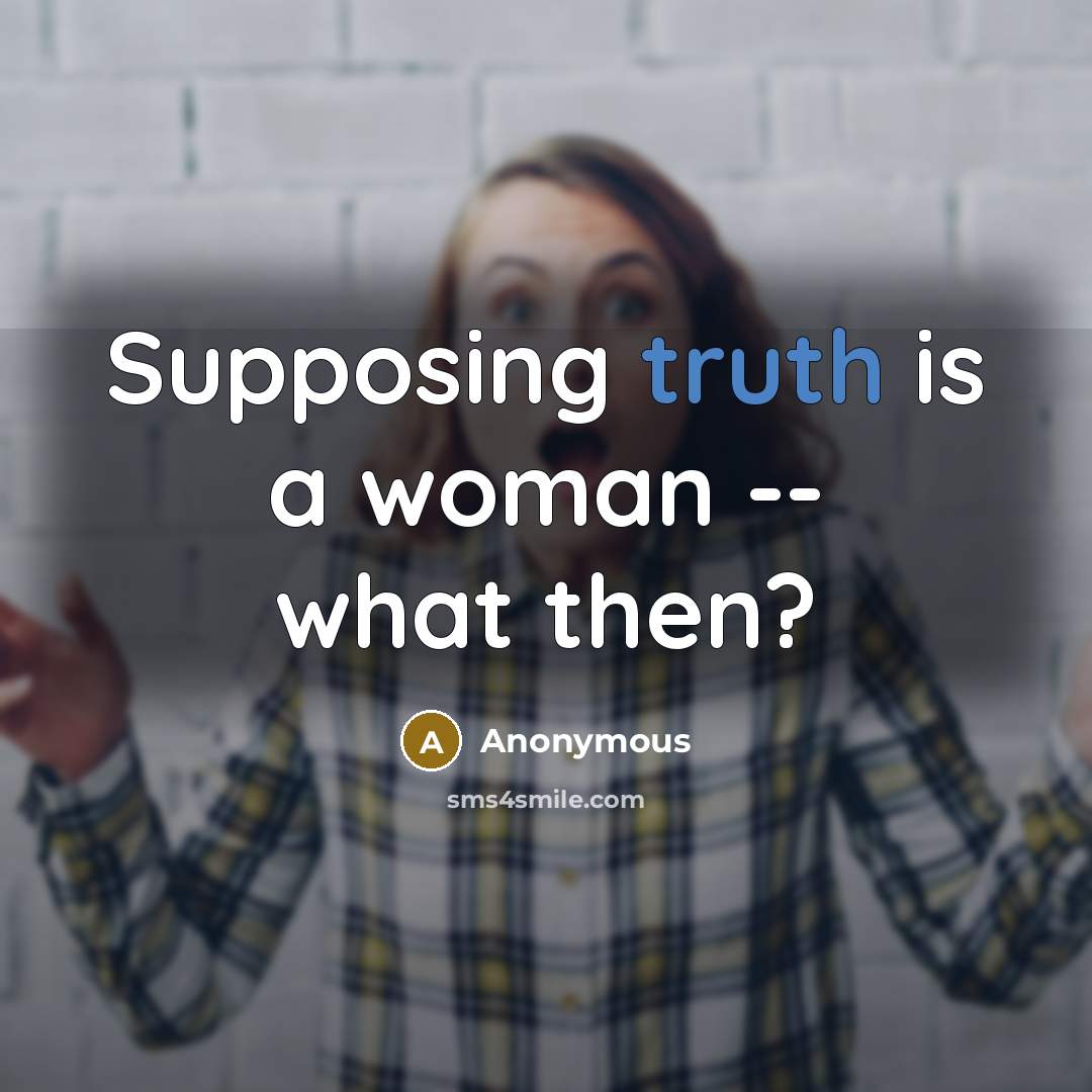 “Supposing truth is a woman -- what then?” quote by Anonymous