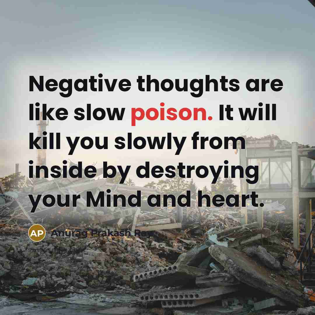 “Negative thoughts are like slow poison. It will kill you slowly from inside by destroying your Mind and heart.” quote by Anurag Prakash Ray