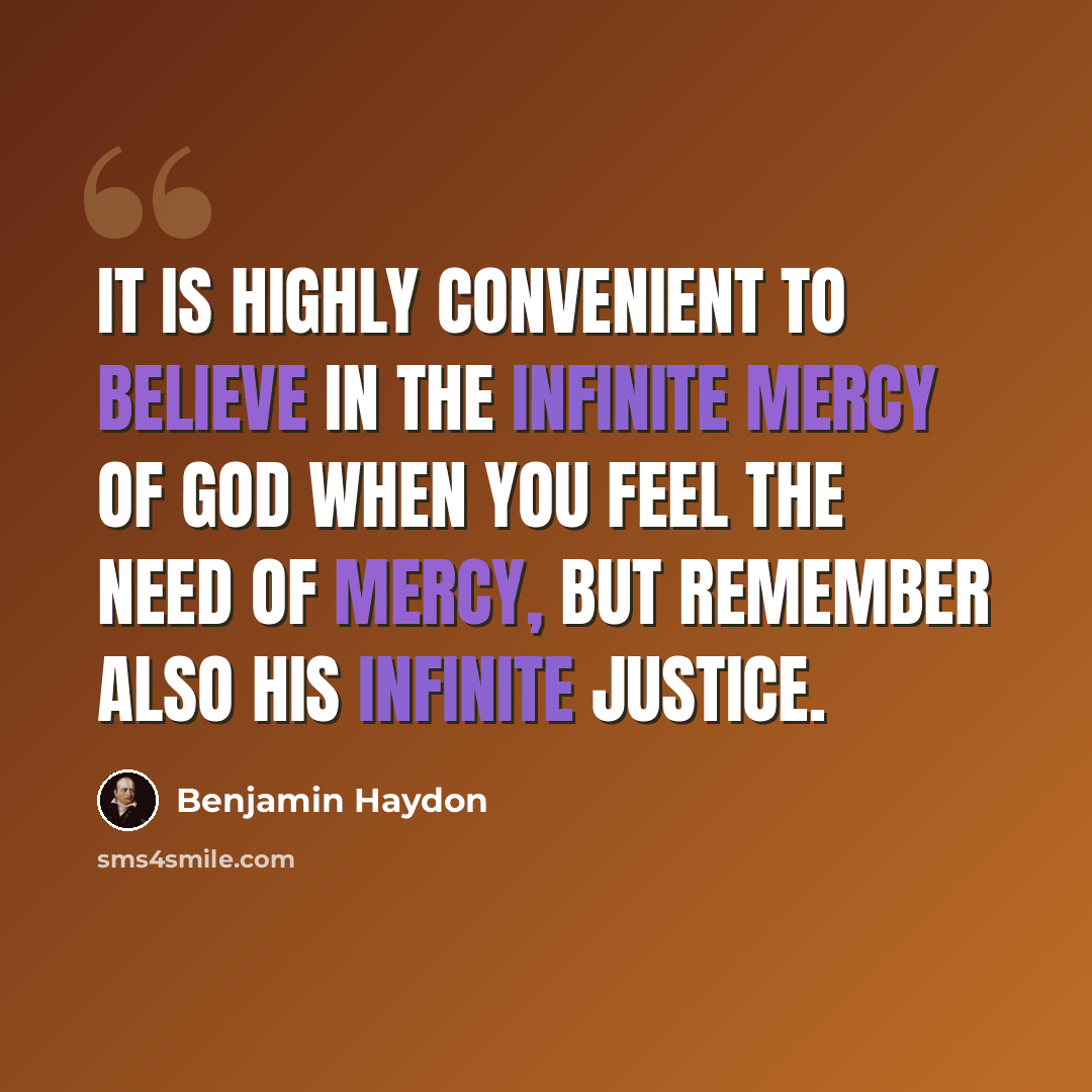“It is highly convenient to believe in the infinite mercy of God when you feel the need of mercy, but remember also his infinite justice.” quote by Benjamin Haydon