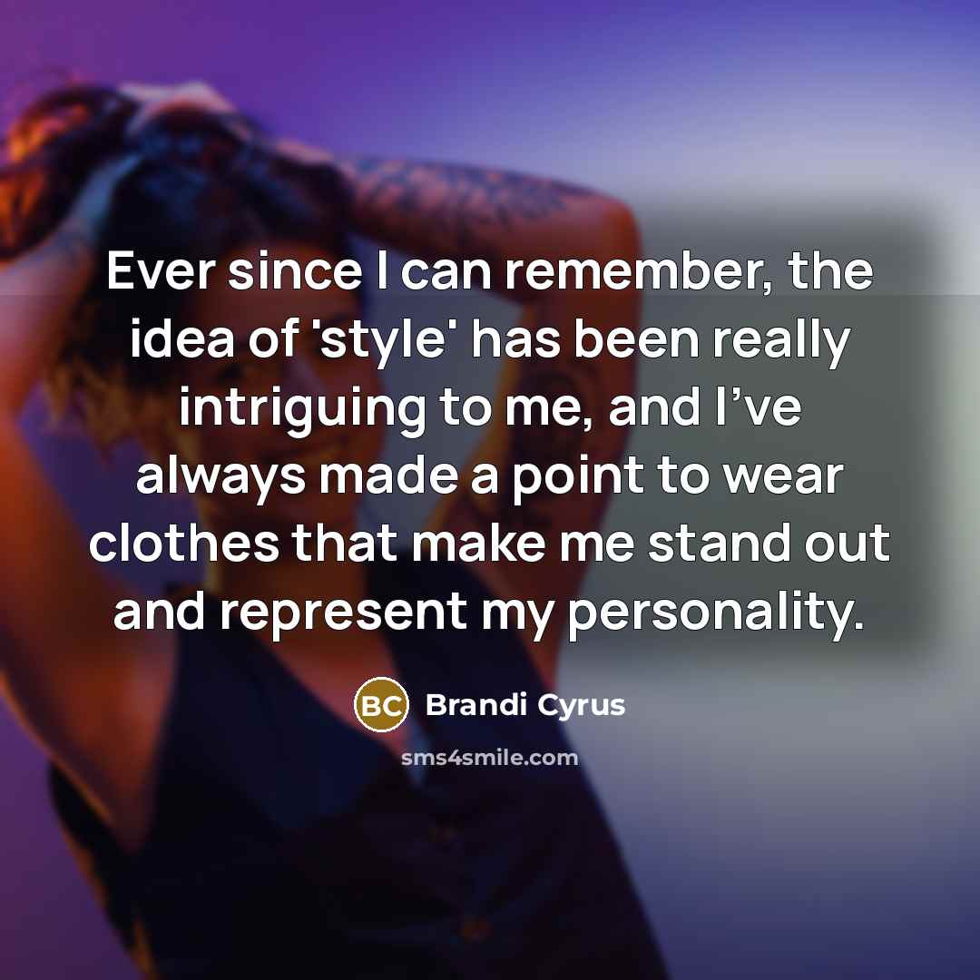 “Ever since I can remember, the idea of 'style' has been really intriguing to me, and I've always made a point to wear clothes that make me stand out and represent my personality.” quote by Brandi Cyrus