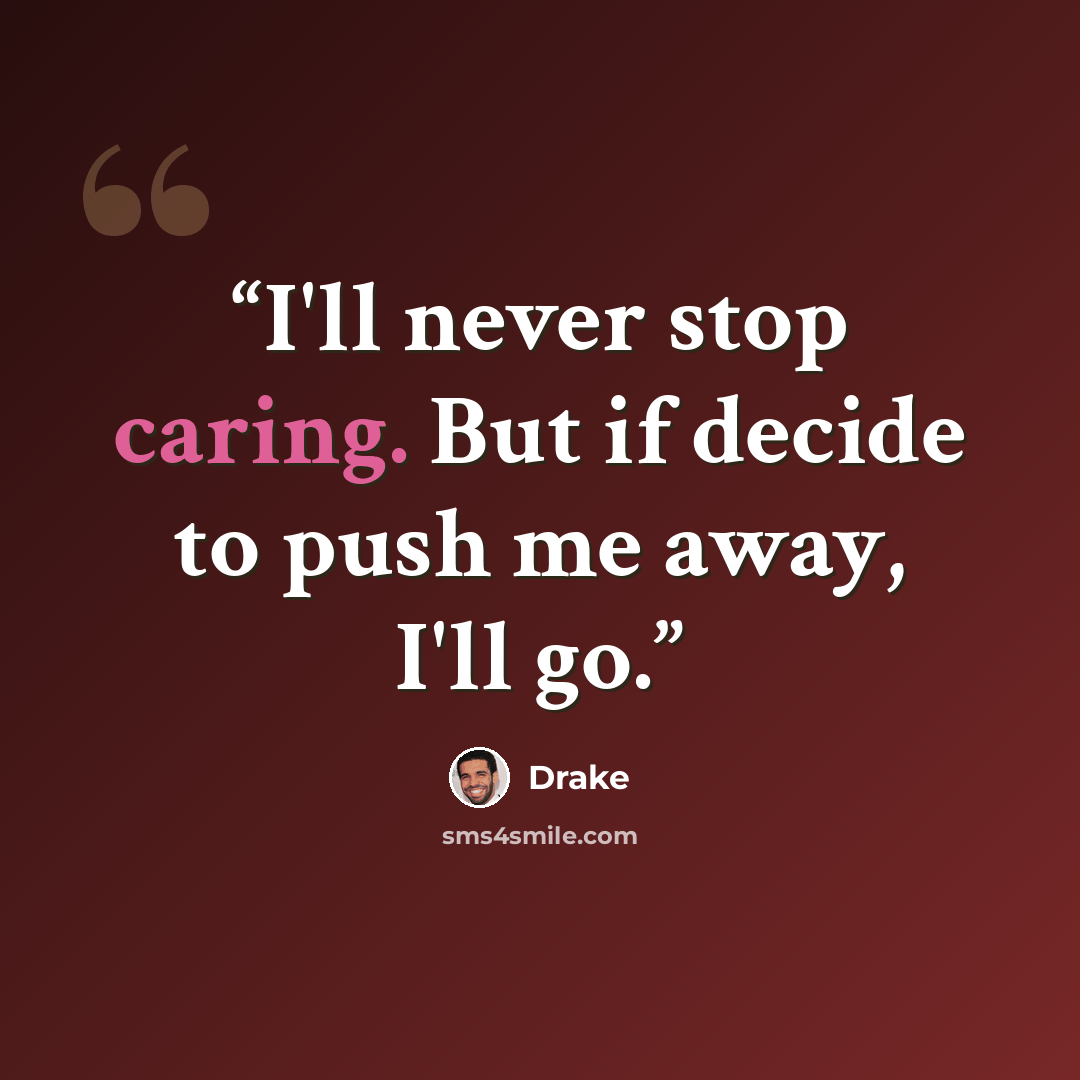 “I'll never stop caring. But if decide to push me away, I'll go.” quote by Drake