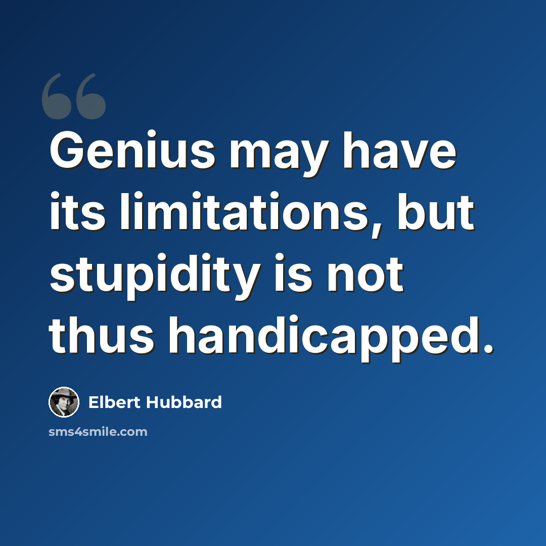 “Genius may have its limitations, but stupidity is not thus handicapped.” quote by Elbert Hubbard