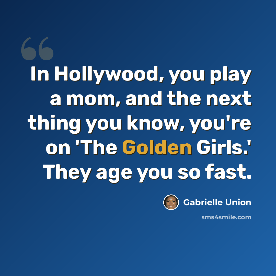 “In Hollywood, you play a mom, and the next thing you know, you're on 'The Golden Girls.' They age you so fast.” quote by Gabrielle Union
