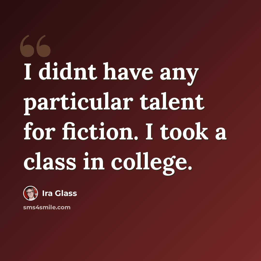 “I didnt have any particular talent for fiction. I took a class in college.” quote by Ira Glass