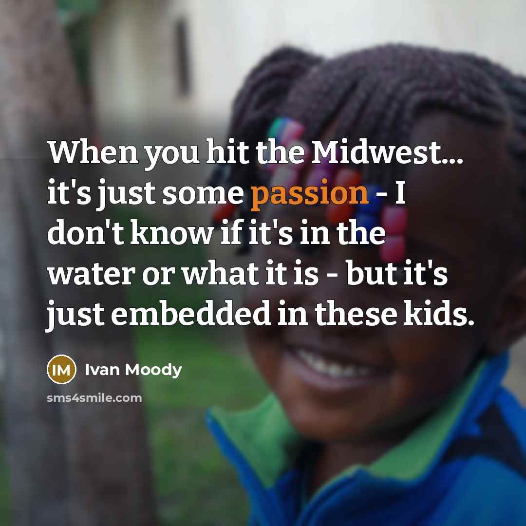 “When you hit the Midwest... it's just some passion - I don't know if it's in the water or what it is - but it's just embedded in these kids.” quote by Ivan Moody