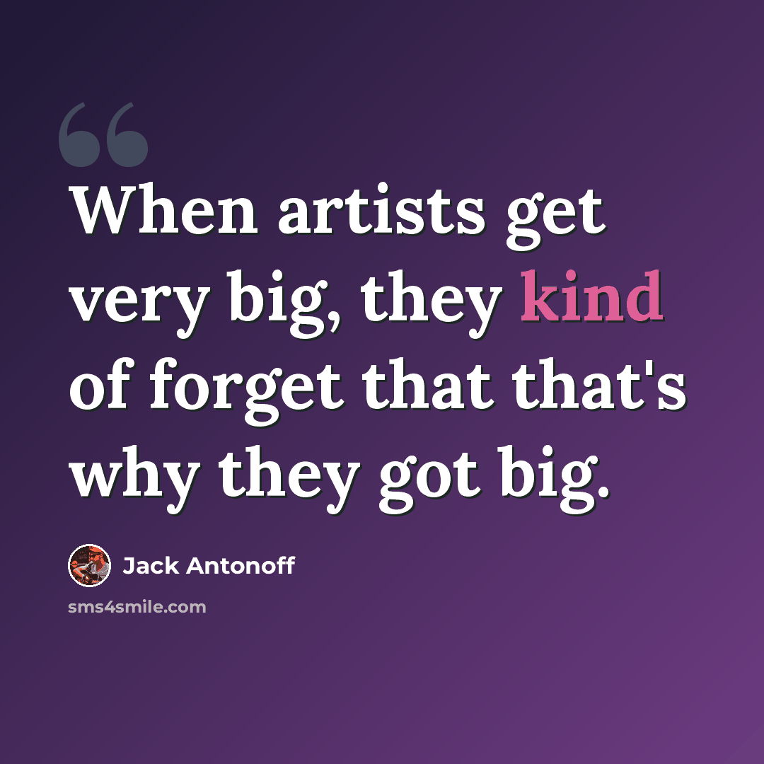 “When artists get very big, they kind of forget that that's why they got big.” quote by Jack Antonoff