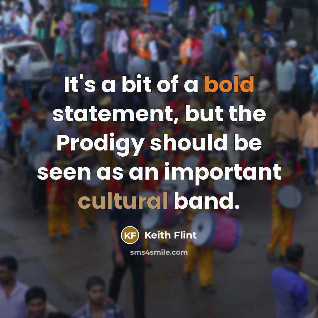 “It's a bit of a bold statement, but the Prodigy should be seen as an important cultural band.” quote by Keith Flint