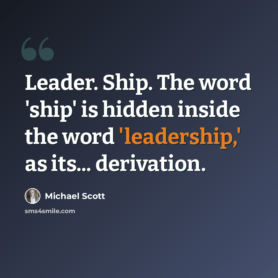 “Leader. Ship. The word 'ship' is hidden inside the word 'leadership,' as its... derivation.” quote by Michael Scott