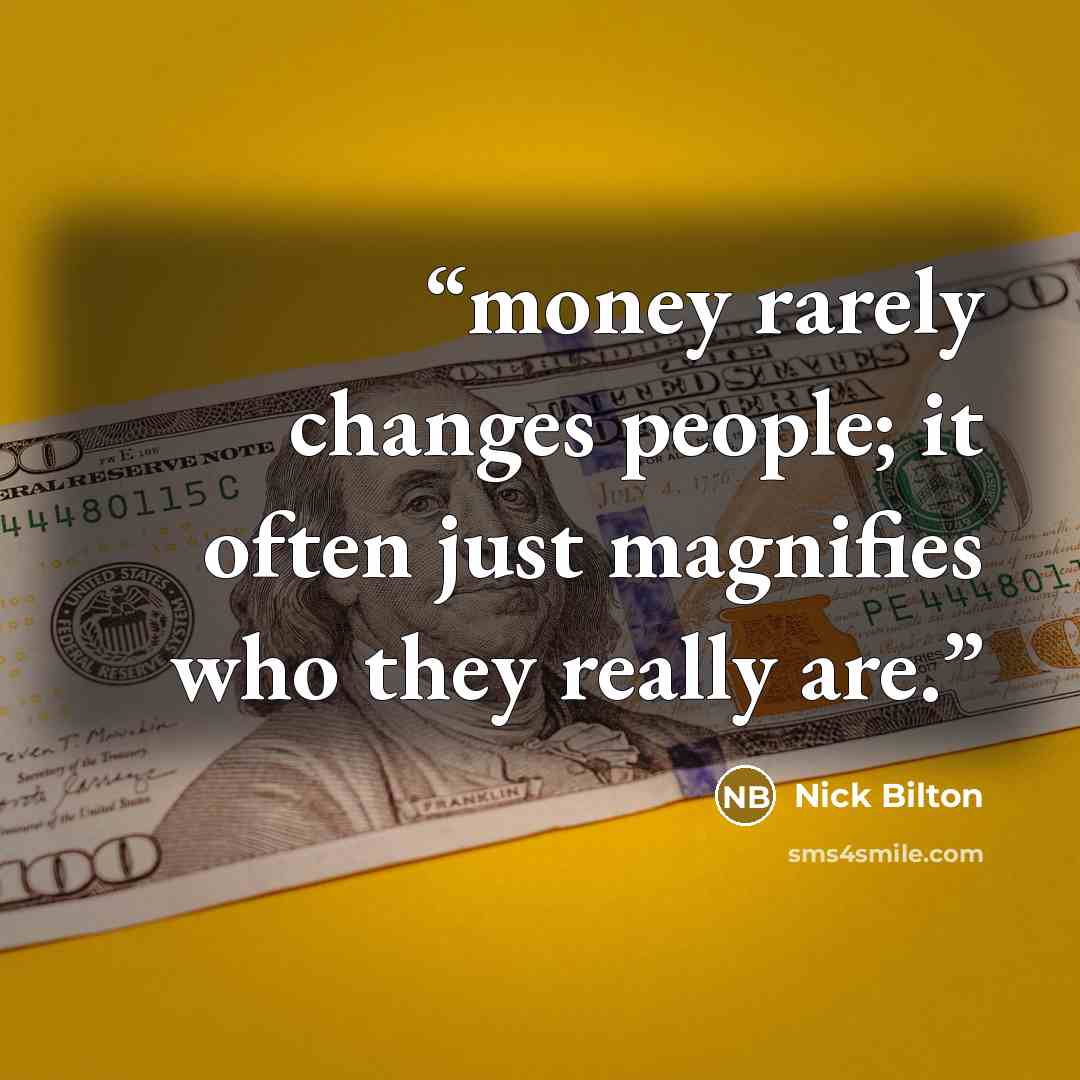 “money rarely changes people; it often just magnifies who they really are.” quote by Nick Bilton