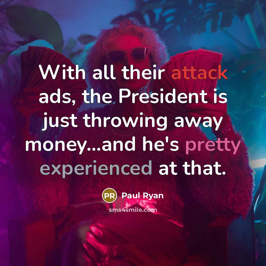 “With all their attack ads, the President is just throwing away money...and he's pretty experienced at that.” quote by Paul Ryan