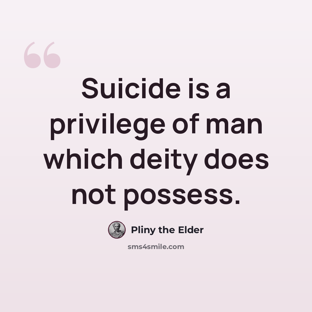 “Suicide is a privilege of man which deity does not possess.” quote by Pliny the Elder