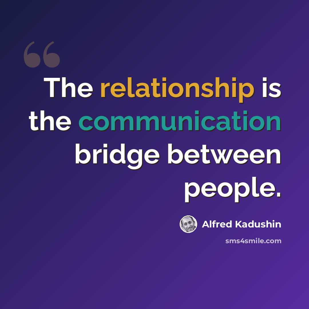 “The relationship is the communication bridge between people.” quote by Alfred Kadushin