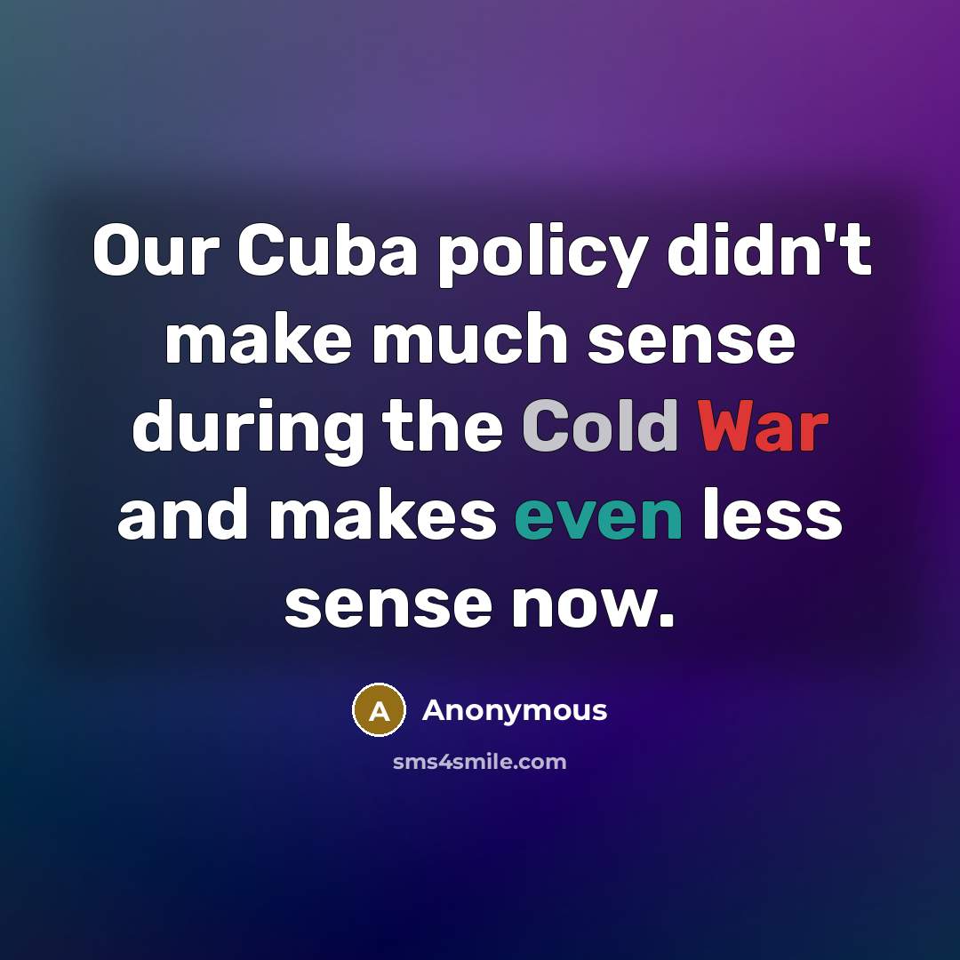 “Our Cuba policy didn't make much sense during the Cold War and makes even less sense now.” quote by Anonymous