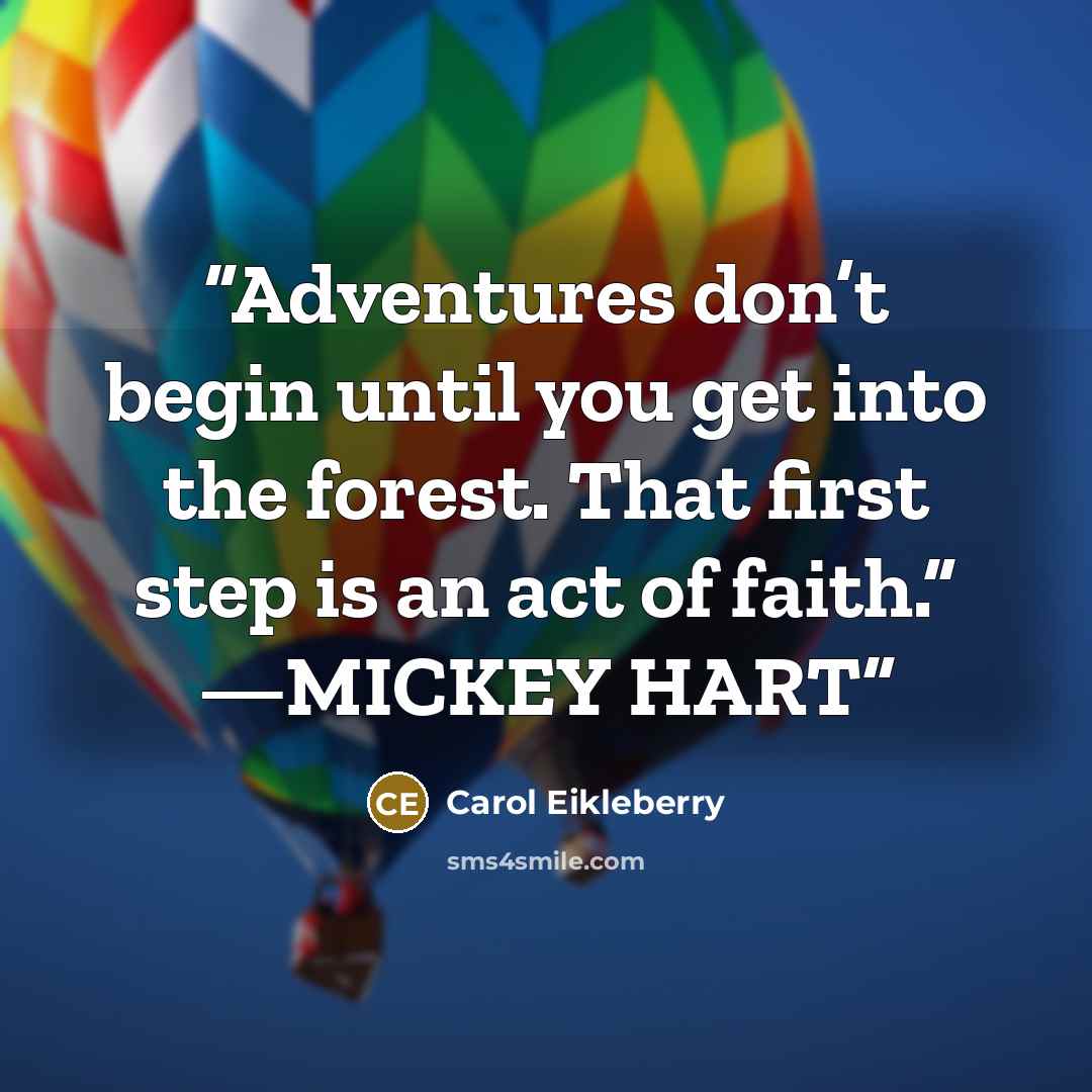“Adventures don’t begin until you get into the forest. That first step is an act of faith.” —MICKEY HART” quote by Carol Eikleberry
