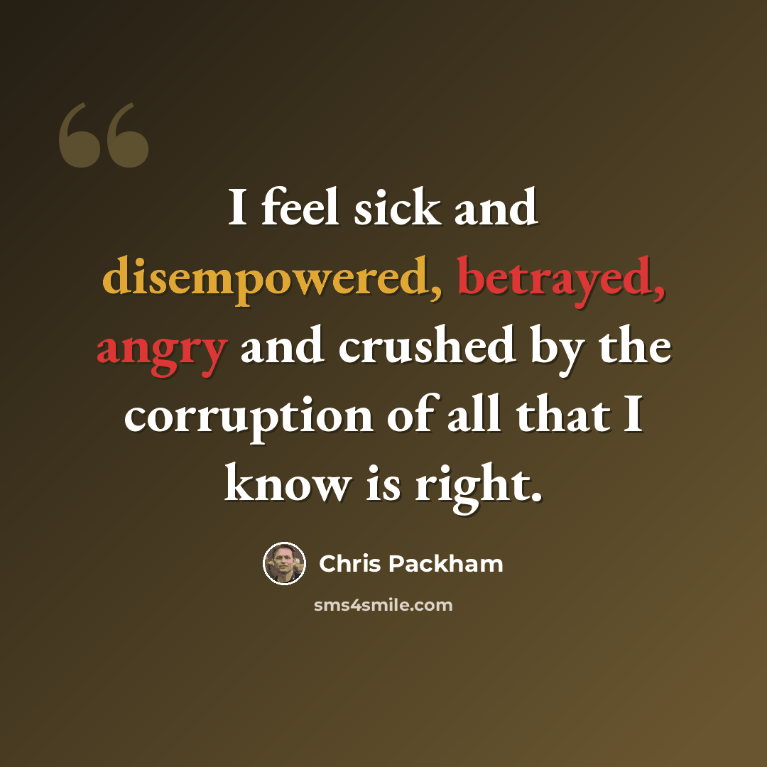 “I feel sick and disempowered, betrayed, angry and crushed by the corruption of all that I know is right.” quote by Chris Packham