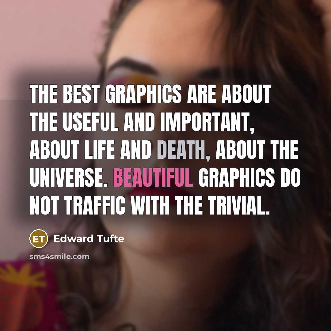 “The best graphics are about the useful and important, about life and death, about the universe. Beautiful graphics do not traffic with the trivial.” quote by Edward Tufte