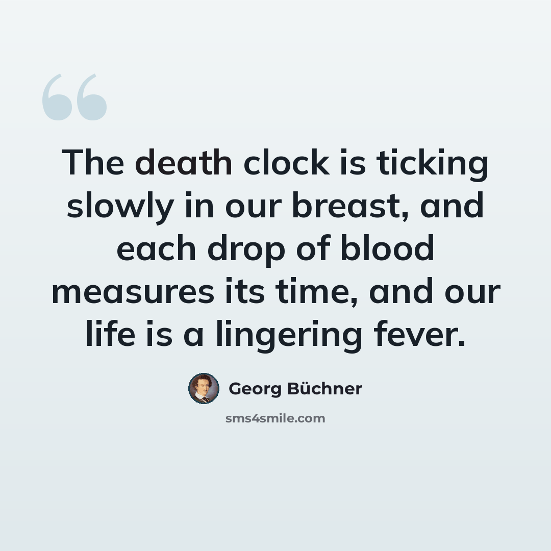 “The death clock is ticking slowly in our breast, and each drop of blood measures its time, and our life is a lingering fever.” quote by Georg Buchner