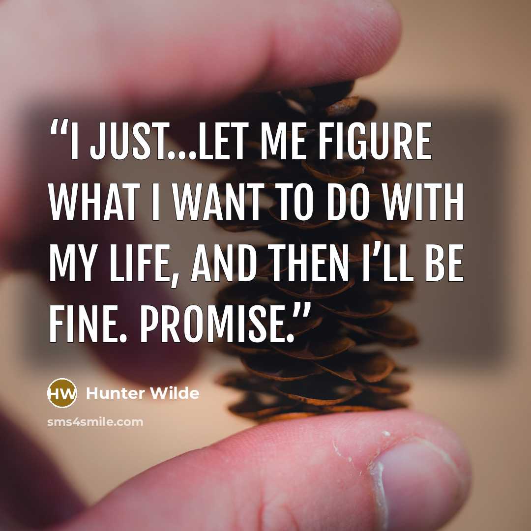 “I just…let me figure what I want to do with my life, and then I’ll be fine. Promise.” quote by Hunter Wilde