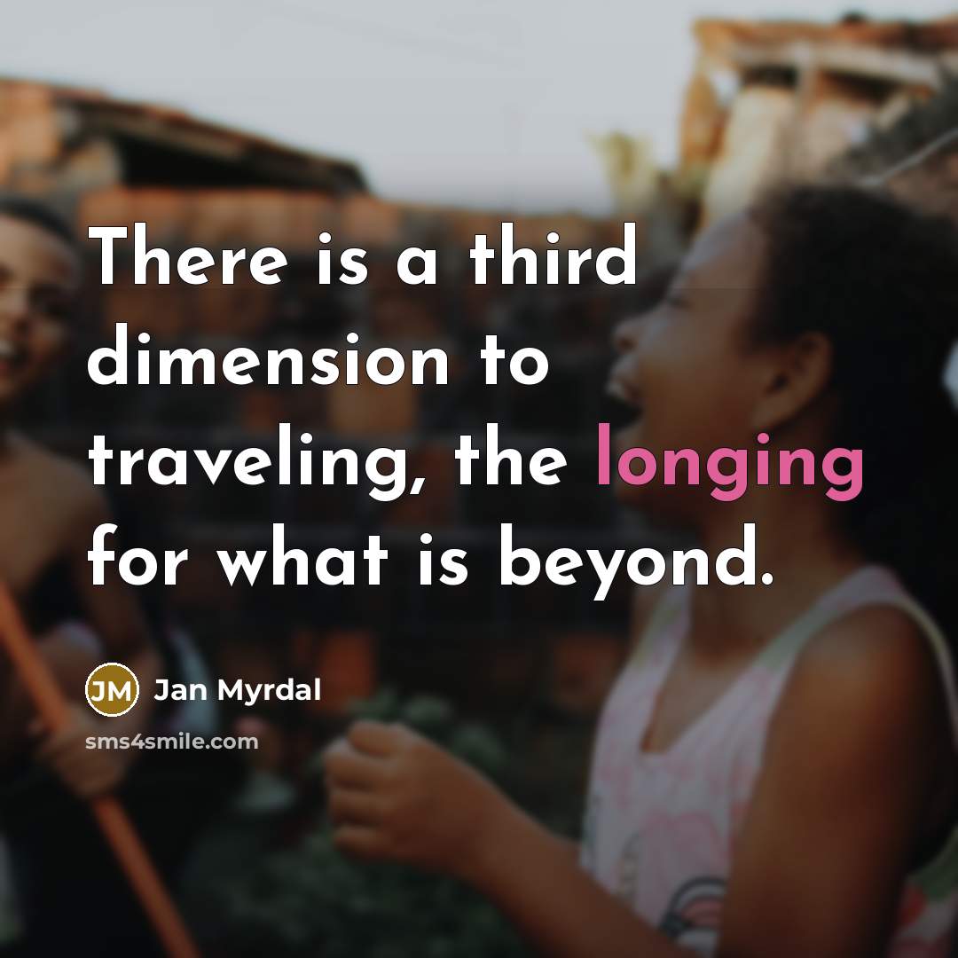 “There is a third dimension to traveling, the longing for what is beyond.” quote by Jan Myrdal