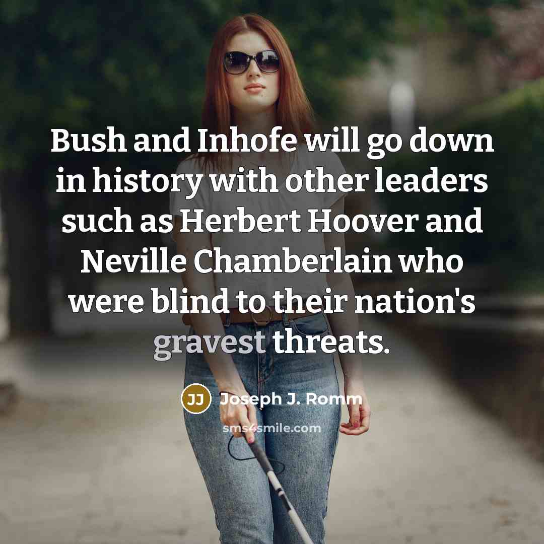 “Bush and Inhofe will go down in history with other leaders such as Herbert Hoover and Neville Chamberlain who were blind to their nation's gravest threats.” quote by Joseph J. Romm