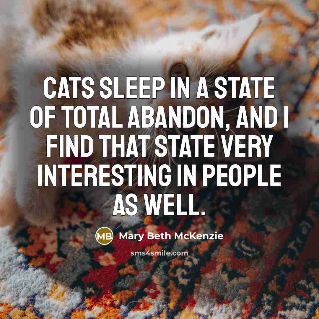 “Cats sleep in a state of total abandon, and I find that state very interesting in people as well.” quote by Mary Beth McKenzie