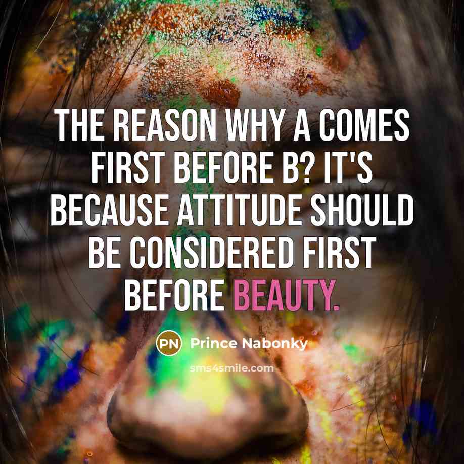 “The reason why A comes first before B? It's because ATTITUDE should be considered first before BEAUTY.” quote by Prince Nabonky