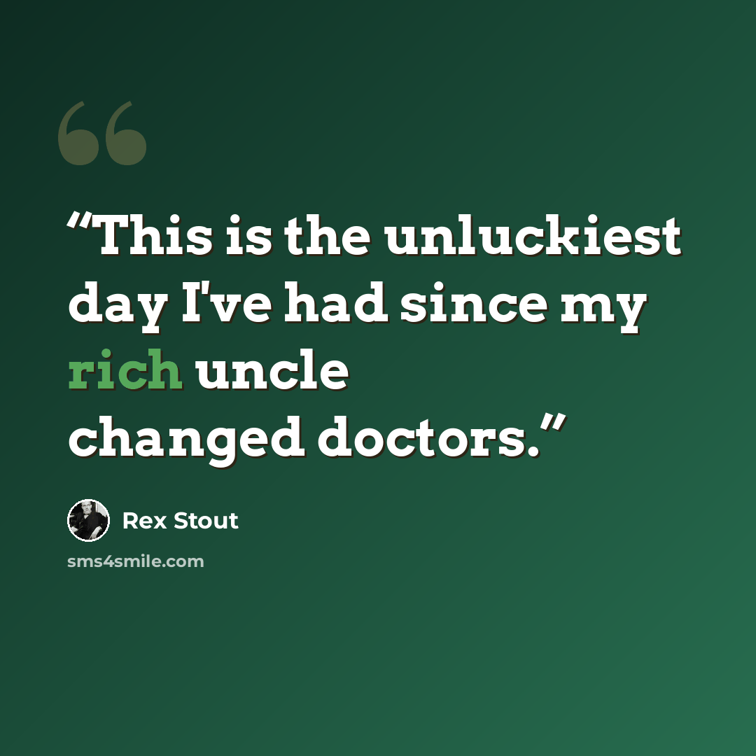 “This is the unluckiest day I've had since my rich uncle changed doctors.” quote by Rex Stout