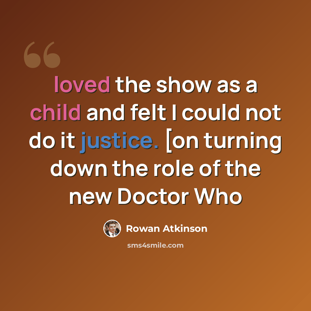 “loved the show as a child and felt I could not do it justice. [on turning down the role of the new Doctor Who” quote by Rowan Atkinson