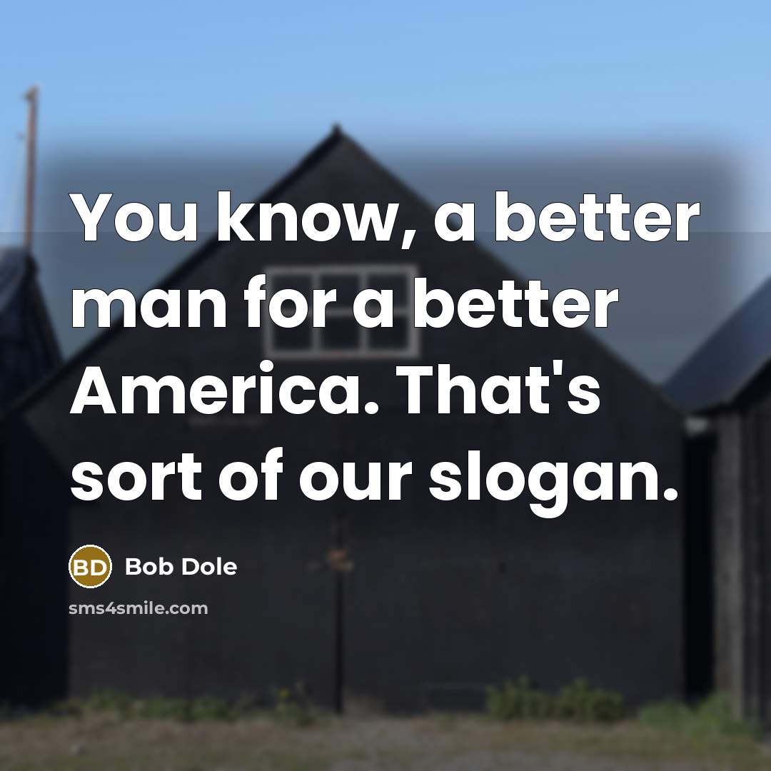 “You know, a better man for a better America. That's sort of our slogan.” quote by Bob Dole