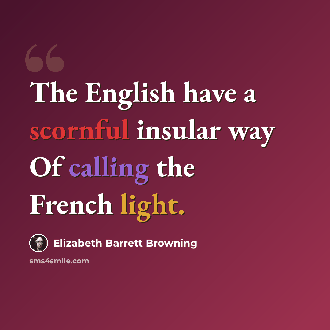 “The English have a scornful insular way Of calling the French light.” quote by Elizabeth Barrett Browning