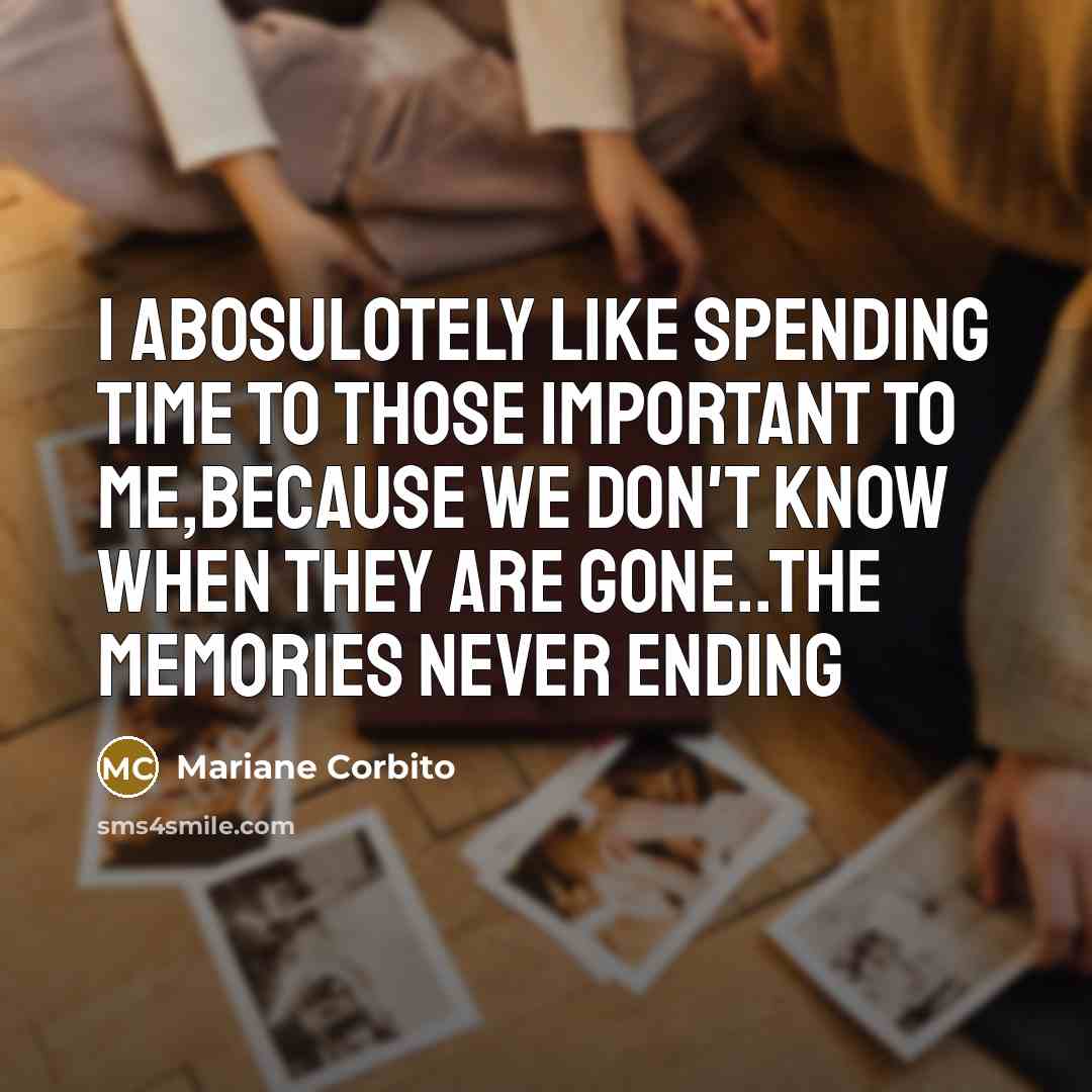 “I abosulotely like spending time to those important to me,because we don't know when they are gone..the memories never ending” quote by Mariane Corbito