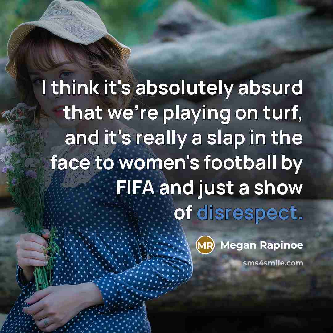 “I think it's absolutely absurd that we're playing on turf, and it's really a slap in the face to women's football by FIFA and just a show of disrespect.” quote by Megan Rapinoe