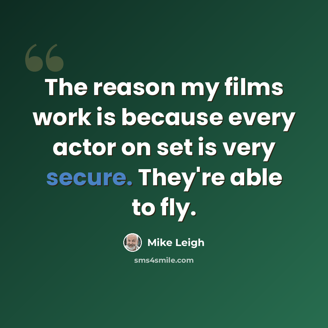 “The reason my films work is because every actor on set is very secure. They're able to fly.” quote by Mike Leigh