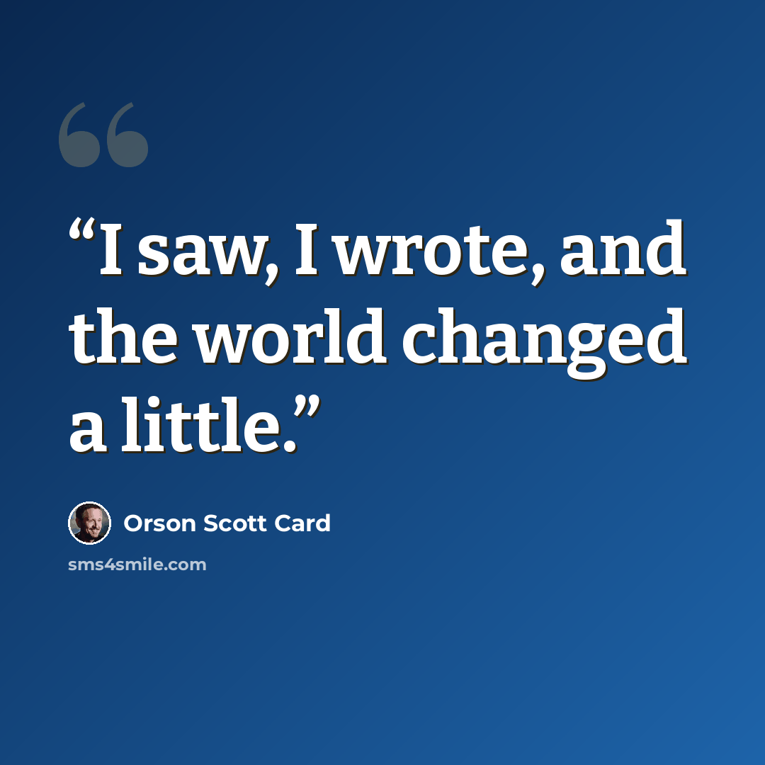 “I saw, I wrote, and the world changed a little.” quote by Orson Scott Card