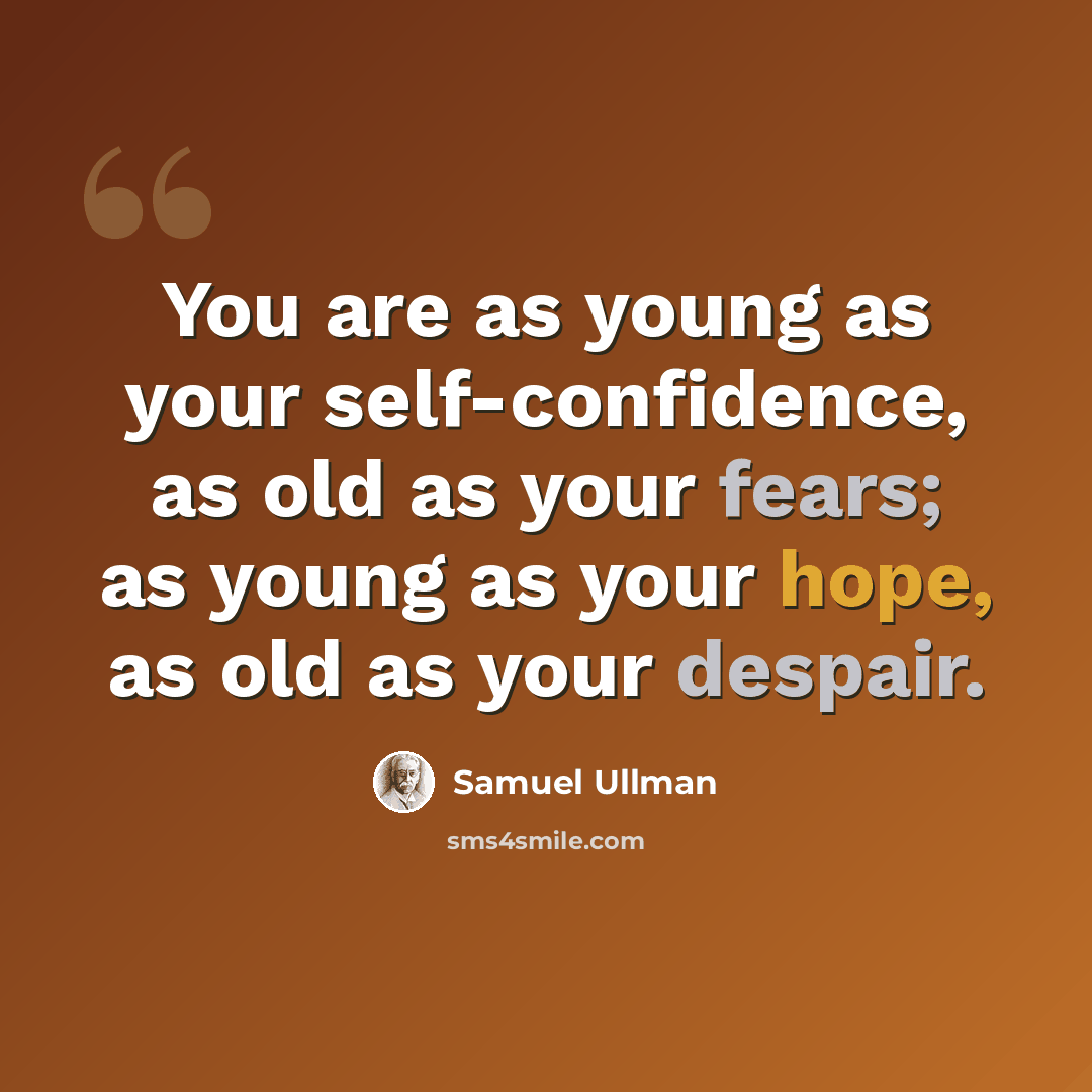 “You are as young as your self-confidence, as old as your fears; as young as your hope, as old as your despair.” quote by Samuel Ullman