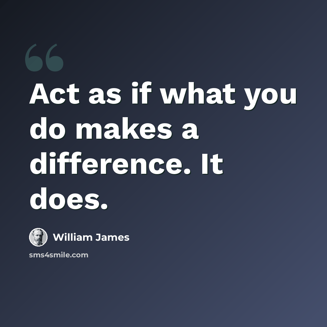 “Act as if what you do makes a difference. It does.” quote by William James