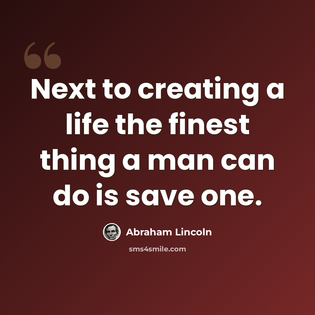 “Next to creating a life the finest thing a man can do is save one.” quote by Abraham Lincoln