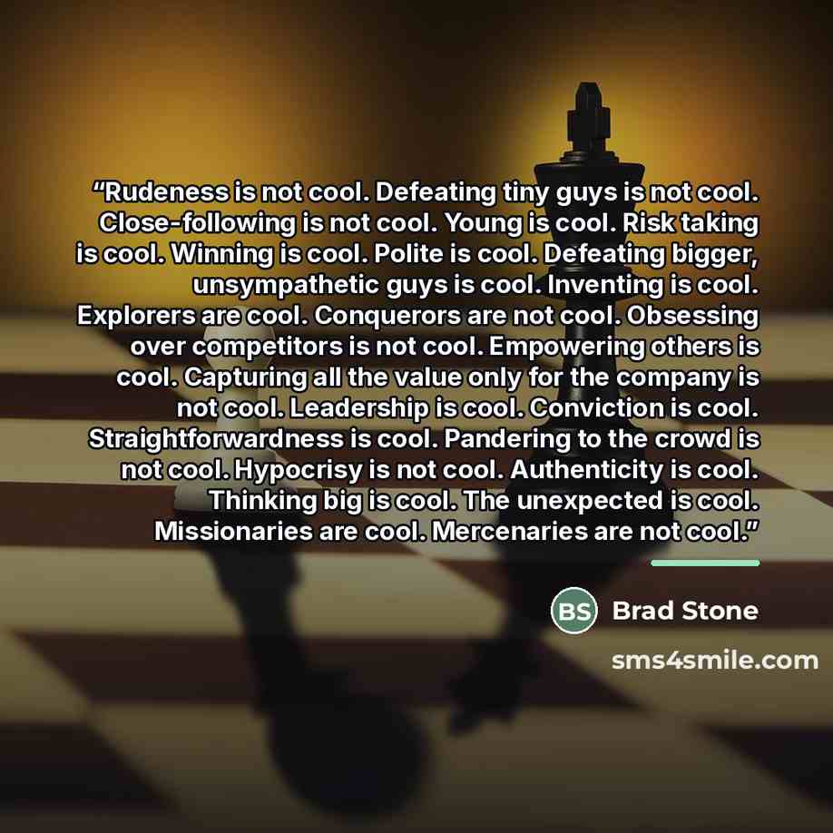 “Rudeness is not cool. Defeating tiny guys is not cool. Close-following is not cool. Young is cool. Risk taking is cool. Winning is cool. Polite is cool. Defeating bigger, unsympathetic guys is cool. Inventing is cool. Explorers are cool. Conquerors are not cool. Obsessing over competitors is not…” quote by Brad Stone