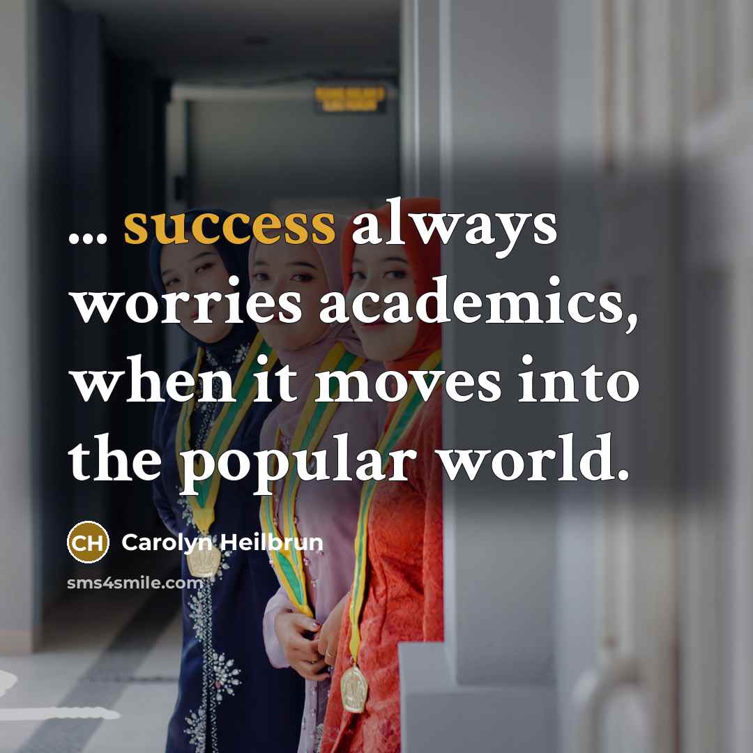 “... success always worries academics, when it moves into the popular world.” quote by Carolyn Heilbrun