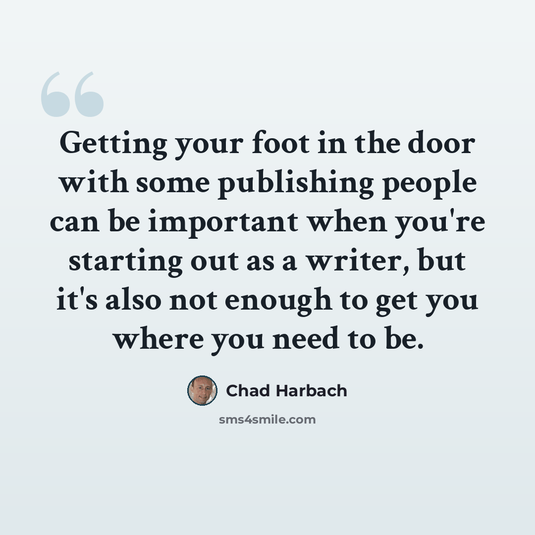 “Getting your foot in the door with some publishing people can be important when you're starting out as a writer, but it's also not enough to get you where you need to be.” quote by Chad Harbach