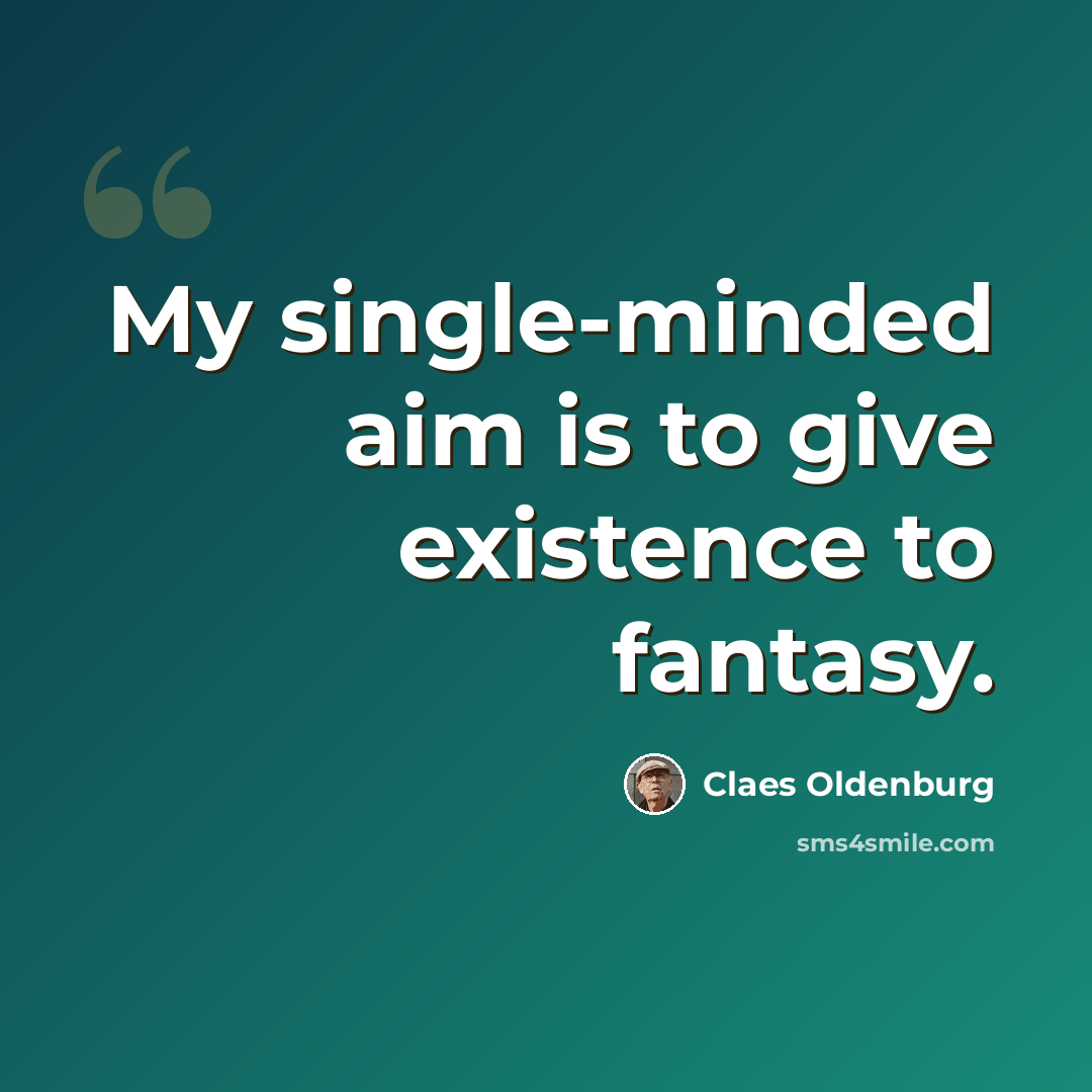 “My single-minded aim is to give existence to fantasy.” quote by Claes Oldenburg
