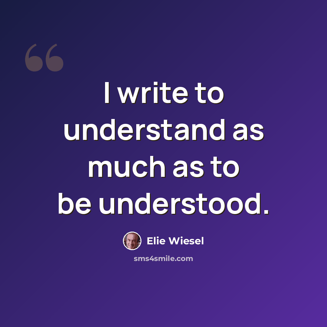 “I write to understand as much as to be understood.” quote by Elie Wiesel