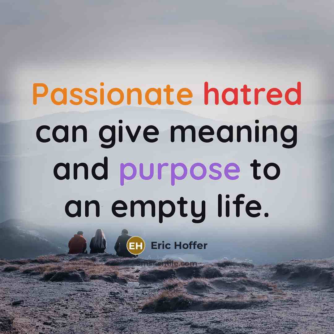 “Passionate hatred can give meaning and purpose to an empty life.” quote by Eric Hoffer