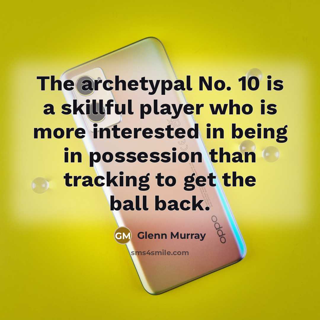 “The archetypal No. 10 is a skillful player who is more interested in being in possession than tracking to get the ball back.” quote by Glenn Murray