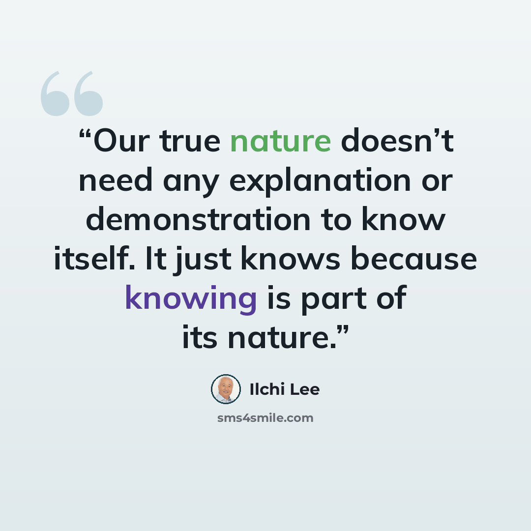 “Our true nature doesn’t need any explanation or demonstration to know itself. It just knows because knowing is part of its nature.” quote by Ilchi Lee