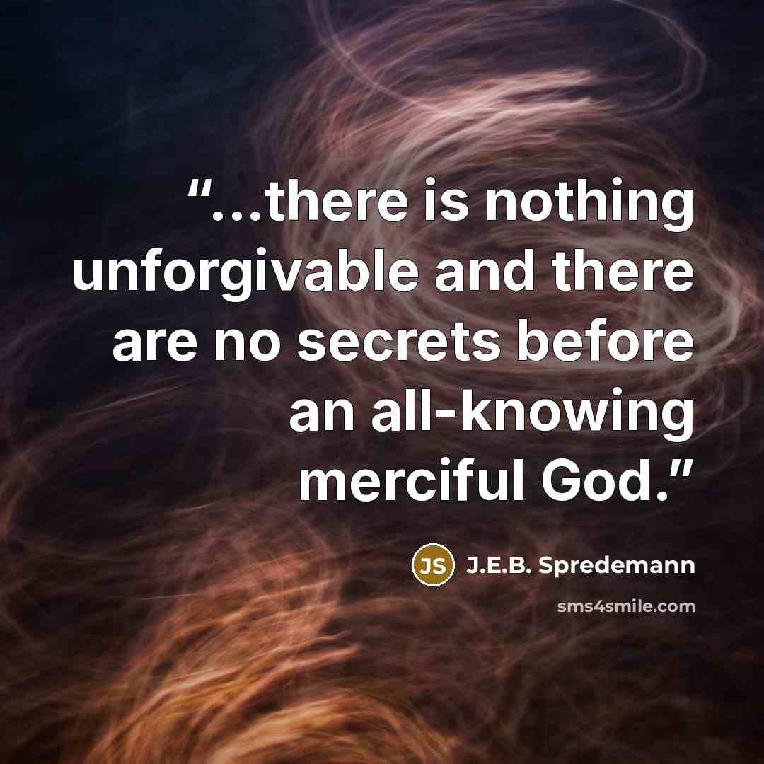 “...there is nothing unforgivable and there are no secrets before an all-knowing merciful God.” quote by J.E.B. Spredemann