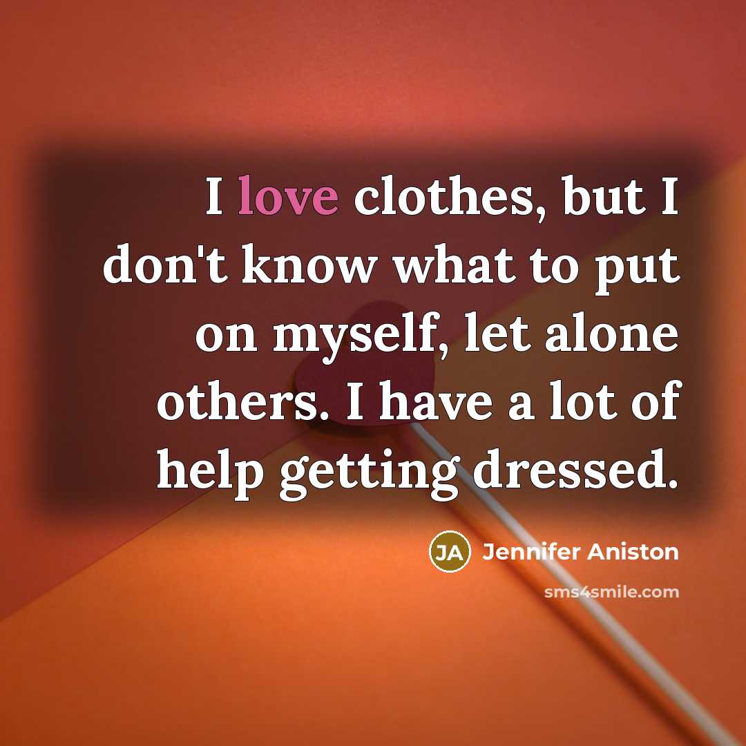 “I love clothes, but I don't know what to put on myself, let alone others. I have a lot of help getting dressed.” quote by Jennifer Aniston